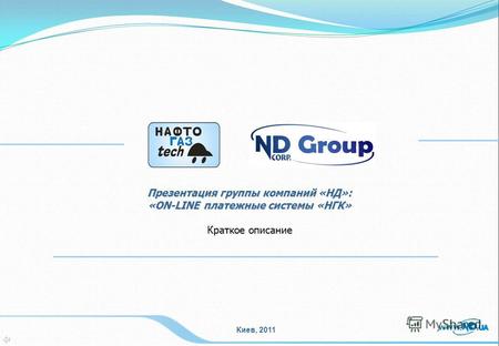 Киев, 2011 Презентация группы компаний «НД»: «ON-LINE платежные системы «НГК» Краткое описание.