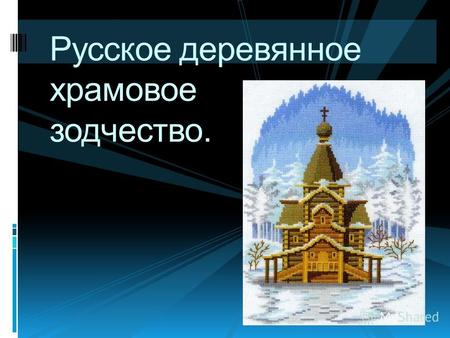 Русское деревянное храмовое зодчество.. Испокон веков древняя Русь славилась не только деревянными.