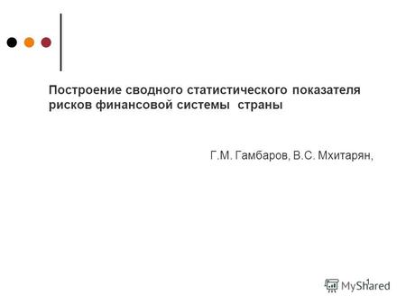 1 Г.М. Гамбаров, В.С. Мхитарян, Построение сводного статистического показателя рисков финансовой системы страны.