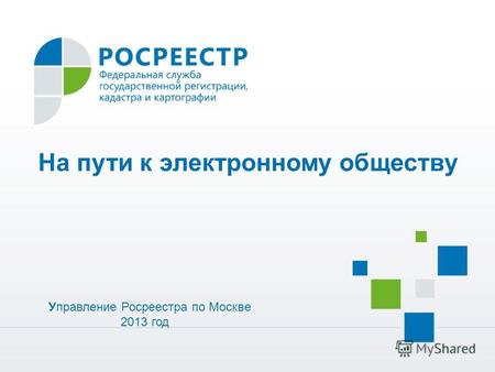 Управление Росреестра по Москве 2013 год На пути к электронному обществу.