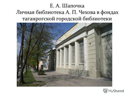 Е. А. Шапочка Личная библиотека А. П. Чехова в фондах таганрогской городской библиотеки.