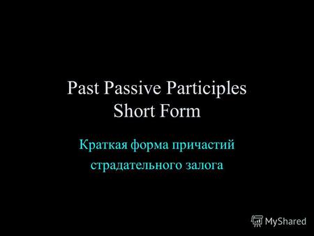 Past Passive Participles Short Form Краткая форма причастий страдательного залога.