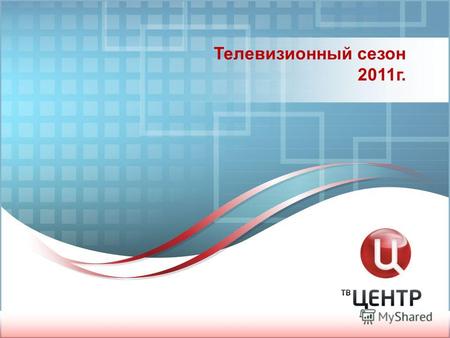 Телевизионный сезон 2011г.. Телеканал «ТВ Центр» Телеканал «ТВ Центр» – один из ведущих российских каналов федерального распространения, осуществляющий.