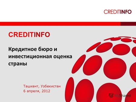 INSPIRING CONFIDENCE CREDITINFO Кредитное бюро и инвестиционная оценка страны Ташкент, Узбекистан 6 апреля, 2012.