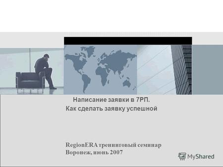 RegionERA тренинговый семинар Воронеж, июнь 2007 Написание заявки в 7РП. Как сделать заявку успешной.