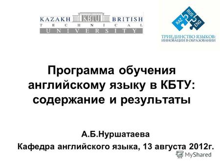 Программа обучения английскому языку в КБТУ: содержание и результаты А.Б.Нуршатаева Кафедра английского языка, 13 августа 2012г.