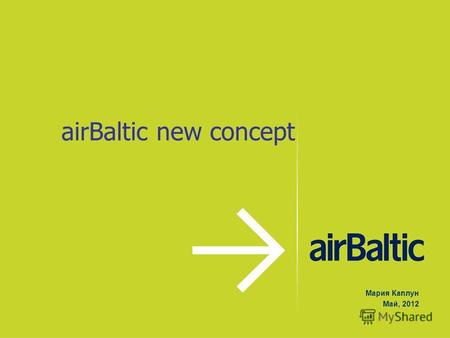AirBaltic new concept Мария Каплун Май, 2012. Кратко об airBaltic Air Baltic Corporation была основана в 1995 Основным владельцем является Государство.