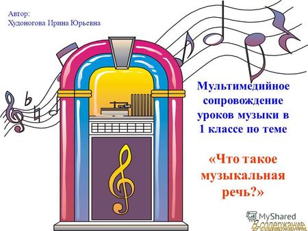 Мультимедийное сопровождение уроков музыки в 1 классе по теме «Что такое музыкальная речь?» Автор: Худоногова Ирина Юрьевна.