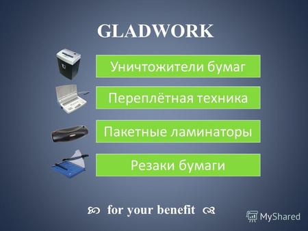 GLADWORK for your benefit Уничтожители бумаг Переплётная техника Пакетные ламинаторы Резаки бумаги.