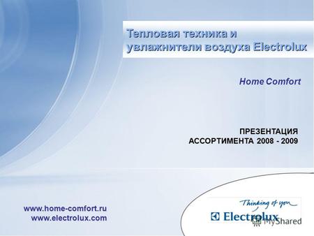 Home Comfort ПРЕЗЕНТАЦИЯ АССОРТИМЕНТА 2008 - 2009 www.home-comfort.ru www.electrolux.com Тепловая техника и увлажнители воздуха Electrolux.