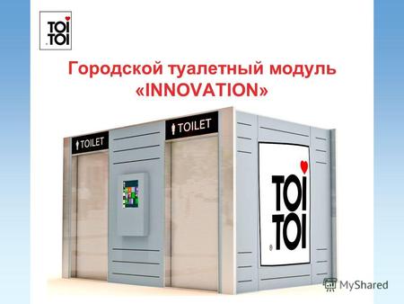 Городской туалетный модуль «INNOVATION». 2 Компания ООО «Той Той Коммуналь сервис» предлагает Вашему вниманию современный туалетный модуль INNOVATION.