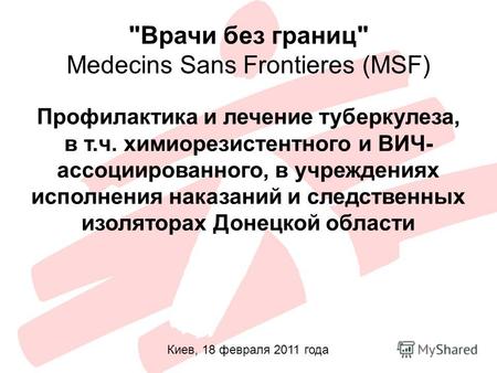 Врачи без границ Medecins Sans Frontieres (MSF) Профилактика и лечение туберкулеза, в т.ч. химиорезистентного и ВИЧ- ассоциированного, в учреждениях.