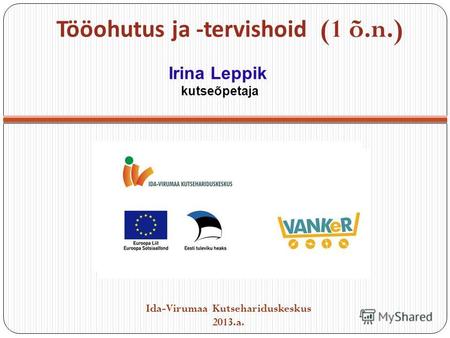 Tööohutus ja -tervishoid (1 õ.n.) Ida-Virumaa Kutsehariduskeskus 2013.a. Irina Leppik kutseõpetaja.