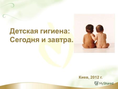 Детская гигиена: Сегодня и завтра. Киев, 2012 г..