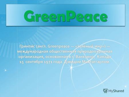 Гринпи́с (англ. Greenpeace «зелёный мир») международная общественная природоохранная организация, основанная в г. Ванкувер, Канада 15 сентября 1971 года.