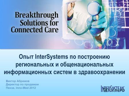 Опыт InterSystems по построению региональных и общенациональных информационных систем в здравоохранении Виктор Абрамов Директор по продажам Пенза, Inno-Med.