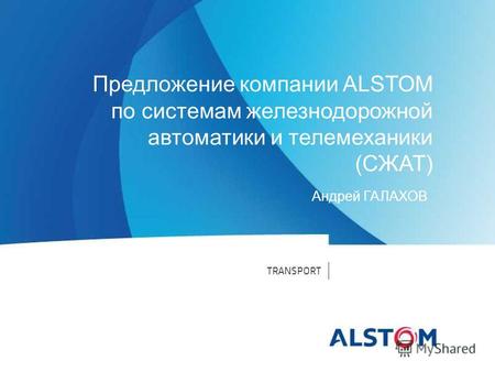 TRANSPORT Предложение компании ALSTOM по системам железнодорожной автоматики и телемеханики (СЖАТ) Андрей ГАЛАХОВ.