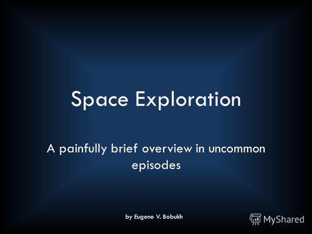 Space Exploration A painfully brief overview in uncommon episodes by Eugene V. Bobukh.