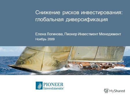 Снижение рисков инвестирования: глобальная диверсификация Елена Логинова, Пионер Инвестмент Менеджмент Ноябрь 2009.