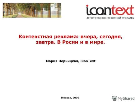 Москва, 2006 Контекстная реклама: вчера, сегодня, завтра. В Росии и в мире. Мария Черницкая, iConText.