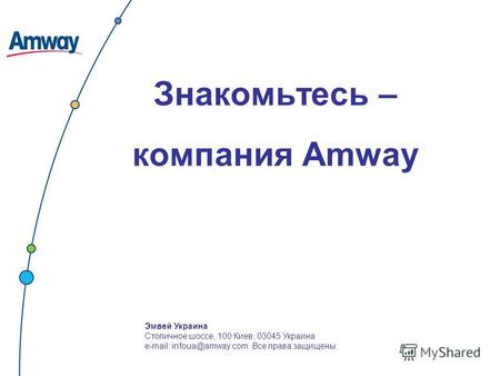 Знакомьтесь – компания Amway Эмвей Украина Столичное шоссе, 100 Киев, 03045 Украина e-mail: infoua@amway.com Все права защищены.