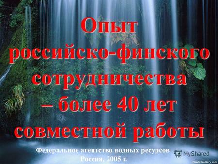 Опыт российско-финского сотрудничества – более 40 лет совместной работы Федеральное агентство водных ресурсов Россия, 2005 г.