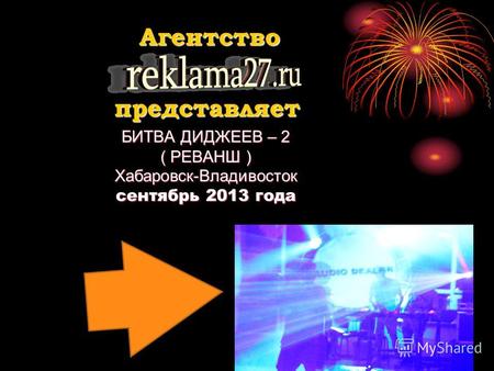 БИТВА ДИДЖЕЕВ – 2 ( РЕВАНШ ) Хабаровск-Владивосток сентябрь 2013 года Агентство представляет.