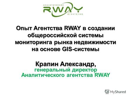 Опыт Агентства RWAY в создании общероссийской системы мониторинга рынка недвижимости на основе GIS-системы Крапин Александр, генеральный директор Аналитического.
