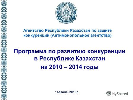 Агентство Республики Казахстан по защите конкуренции (Антимонопольное агентство) Программа по развитию конкуренции в Республике Казахстан на 2010 – 2014.