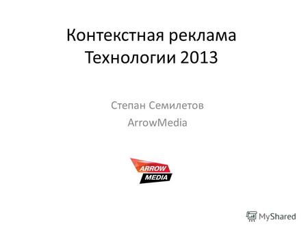 Контекстная реклама Технологии 2013 Степан Семилетов ArrowMedia.