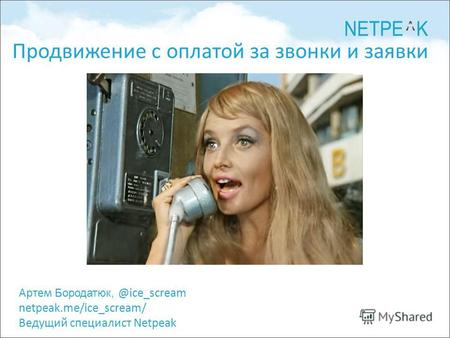 Артем Бородатюк, @ice_scream netpeak.me/ice_scream/ Ведущий специалист Netpeak Продвижение с оплатой за звонки и заявки.