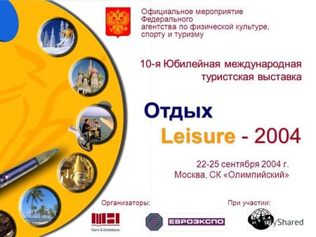 10-я Юбилейная международная туристская выставка Отдых Leisure - 2004 22-25 сентября 2004 г. Москва, СК «Олимпийский» Официальное мероприятие Федерального.