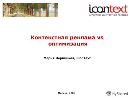 Москва, 2006 Контекстная реклама vs оптимизация Мария Черницкая, iConText.