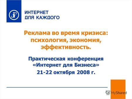 Реклама во время кризиса: психология, экономия, эффективность. Практическая конференция «Интернет для Бизнеса» 21-22 октября 2008 г.