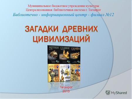 Муниципальное бюджетное учреждение культуры Централизованная библиотечная система г. Таганрог Библиотечно - информационный центр - филиал 12 Таганрог 2013.