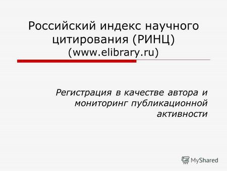 Российский индекс научного цитирования (РИНЦ) (www.elibrary.ru) Регистрация в качестве автора и мониторинг публикационной активности.