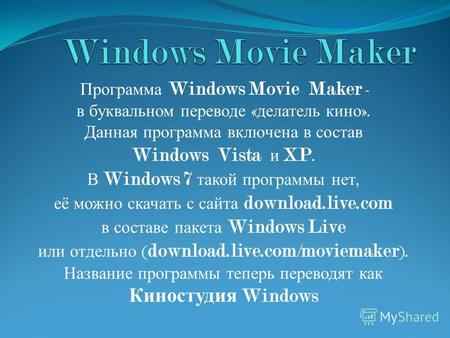 Программа Windows Movie Maker - в буквальном переводе « делатель кино ». Данная программа включена в состав Windows Vista и XP. В Windows 7 такой программы.