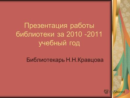 Презентация работы библиотеки за 2010 -2011 учебный год Библиотекарь Н.Н.Кравцова.