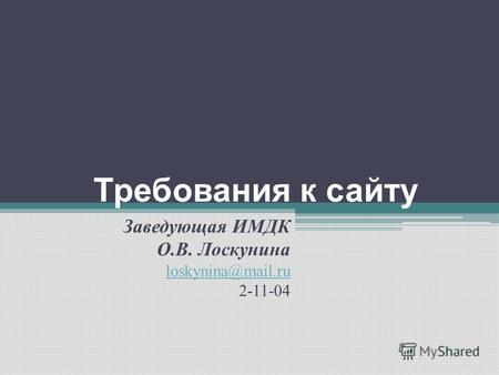 Требования к сайту Заведующая ИМДК О.В. Лоскунина loskynina@mail.ru 2-11-04.