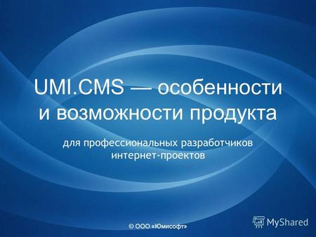 © ООО «Юмисофт» UMI.CMS особенности и возможности продукта для профессиональных разработчиков интернет-проектов.