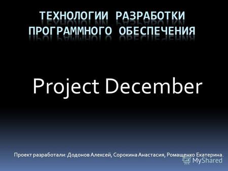 Project December Проект разработали: Додонов Алексей, Сорокина Анастасия, Ромащенко Екатерина.