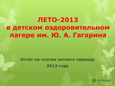 ЛЕТО-2013 в детском оздоровительном лагере им. Ю. А. Гагарина Отчет по итогам летнего периода 2013 года.