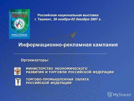 Российская национальная выставка г. Ташкент, 28 ноября-02 декабря 2007 г. Информационно-рекламная кампания Организаторы: МИНИСТЕРСТВО ЭКОНОМИЧЕСКОГО МИНИСТЕРСТВО.