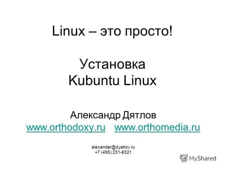 Linux – это просто! Установка Kubuntu Linux Александр Дятлов www.orthodoxy.ru www.orthomedia.ru www.orthodoxy.ruwww.orthomedia.ru alexander@dyatlov.ru.