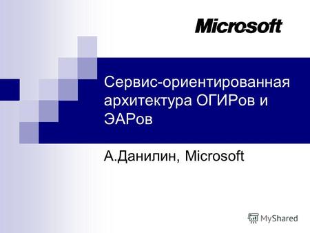 Сервис-ориентированная архитектура ОГИРов и ЭАРов А.Данилин, Microsoft.