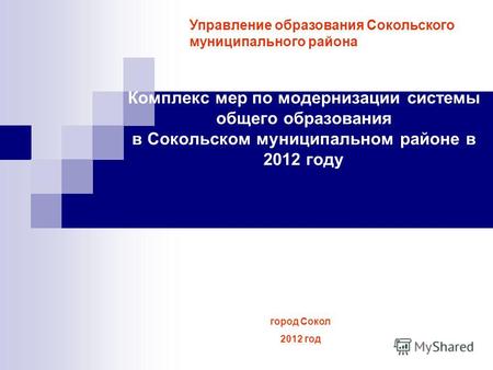 Комплекс мер по модернизации системы общего образования в Сокольском муниципальном районе в 2012 году Управление образования Сокольского муниципального.