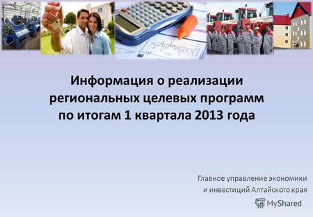 Информация о реализации региональных целевых программ по итогам 1 квартала 2013 года Главное управление экономики и инвестиций Алтайского края.