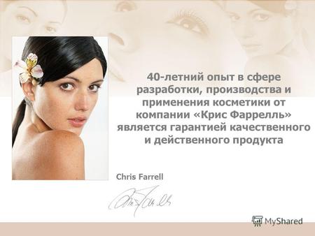 Chris Farrell 40-летний опыт в сфере разработки, производства и применения косметики от компании «Крис Фаррелль» является гарантией качественного и действенного.