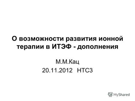 О возможности развития ионной терапии в ИТЭФ - дополнения М.М.Кац 20.11.2012 НТС3.