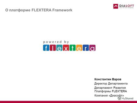 О платформе FLEXTERA Framework Константин Варов Директор Департамента Департамент Развития Платформы FLEXTERA Компания «Диасофт»